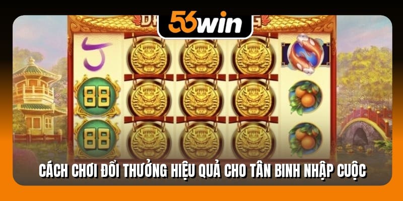 Cách chơi đổi thưởng hiệu quả cho tân binh nhập cuộc