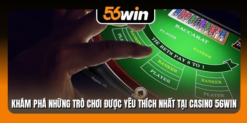 Khám phá những trò chơi được yêu thích nhất tại casino 56Win