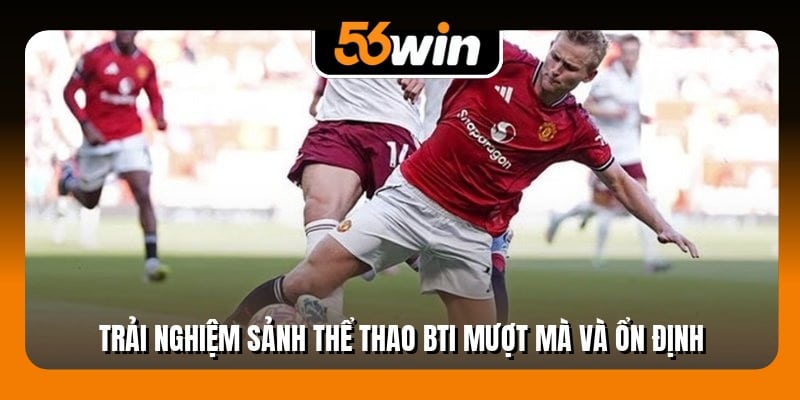 Trải nghiệm sảnh thể thao BTi mượt mà và ổn định